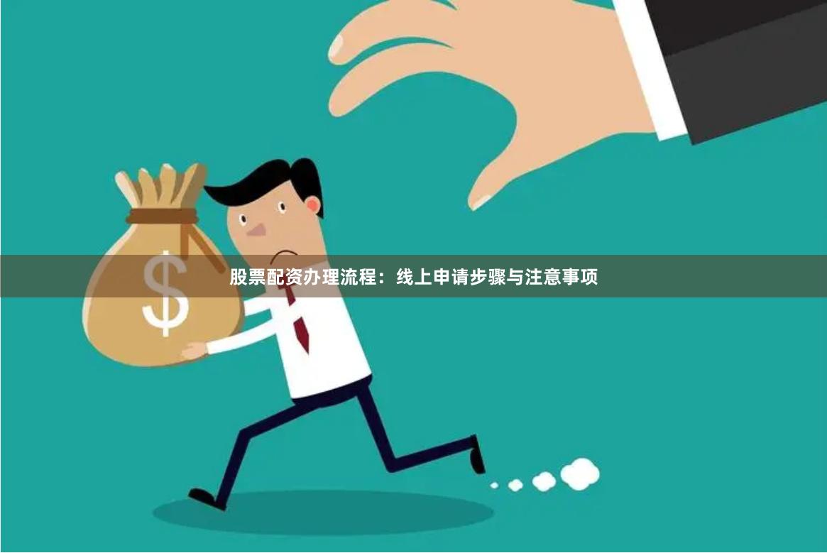 股票配资办理流程:线上申请步骤与注意事项