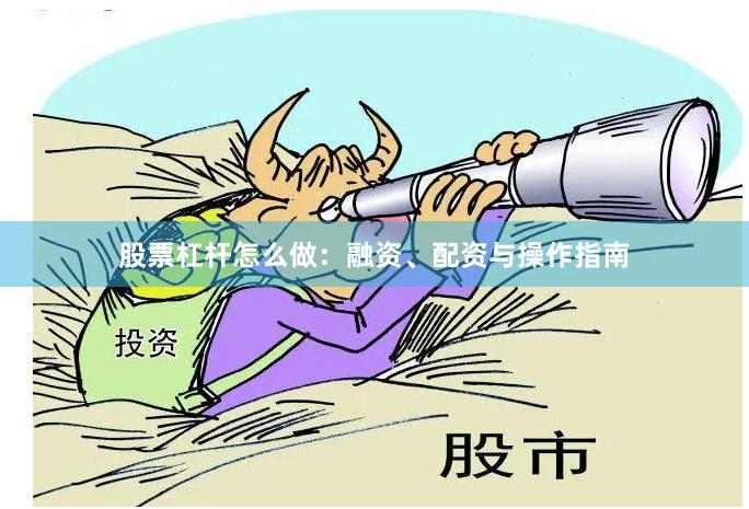 股票杠杆怎么做:融资、配资与操作指南