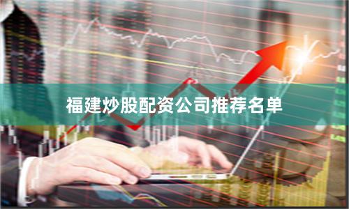 福建炒股配资公司推荐名单