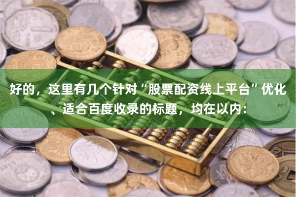 好的,这里有几个针对“股票配资线上平台”优化、适合百度收录的标题,均在以内: