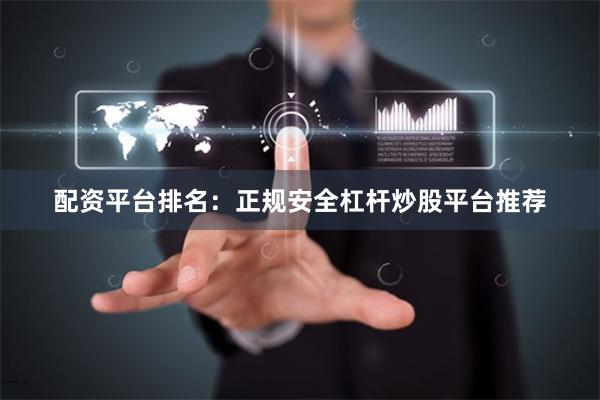 配资平台排名：正规安全杠杆炒股平台推荐