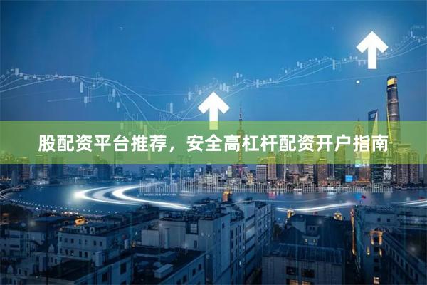 股配资平台推荐，安全高杠杆配资开户指南