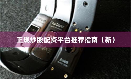 正规炒股配资平台推荐指南(新)