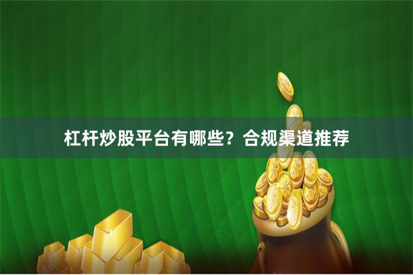 杠杆炒股平台有哪些？合规渠道推荐