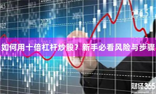 如何用十倍杠杆炒股？新手必看风险与步骤
