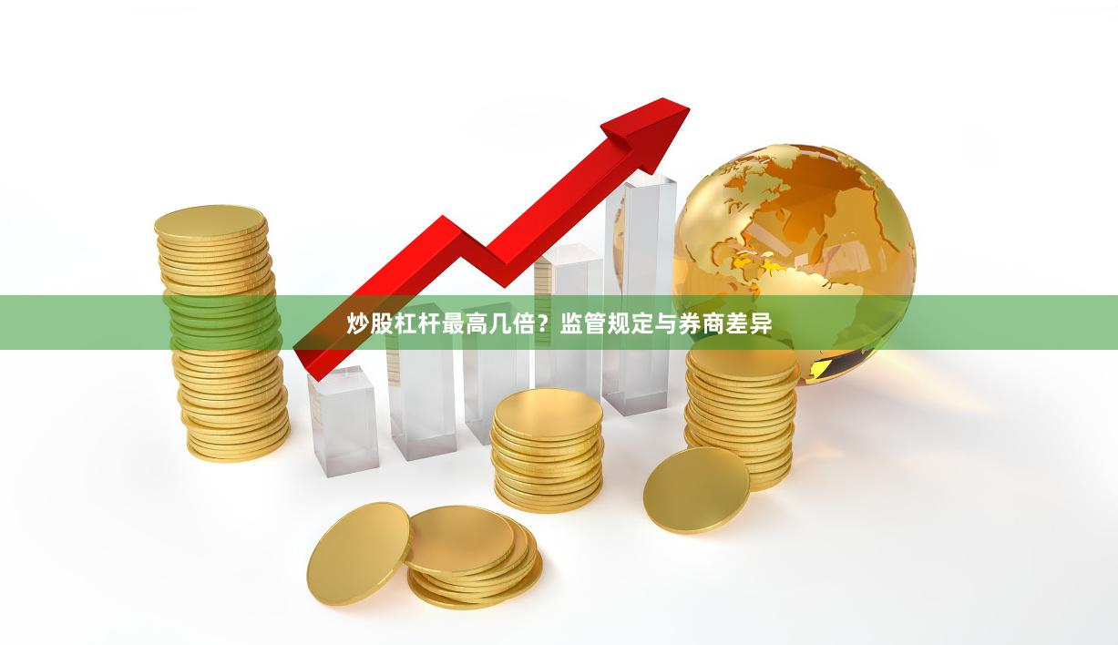 炒股杠杆最高几倍？监管规定与券商差异