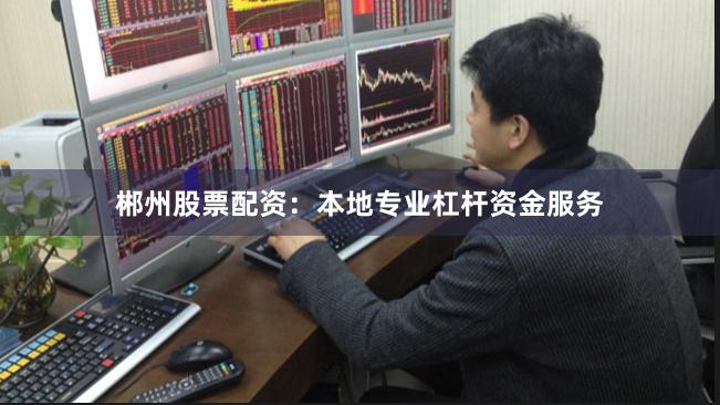 郴州股票配资：本地专业杠杆资金服务