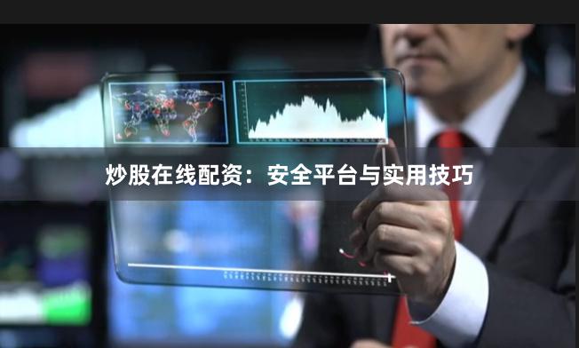 炒股在线配资：安全平台与实用技巧