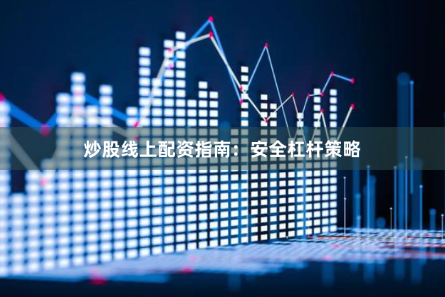 炒股线上配资指南：安全杠杆策略