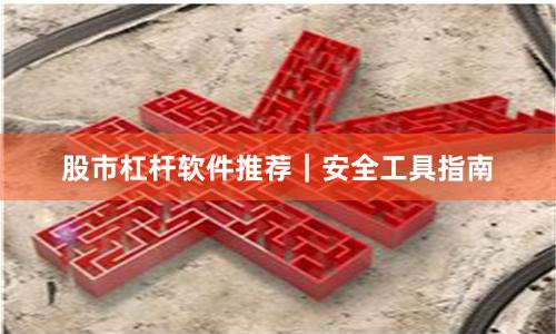 股市杠杆软件推荐｜安全工具指南