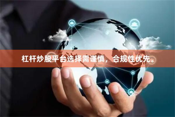 杠杆炒股平台选择需谨慎，合规性优先。