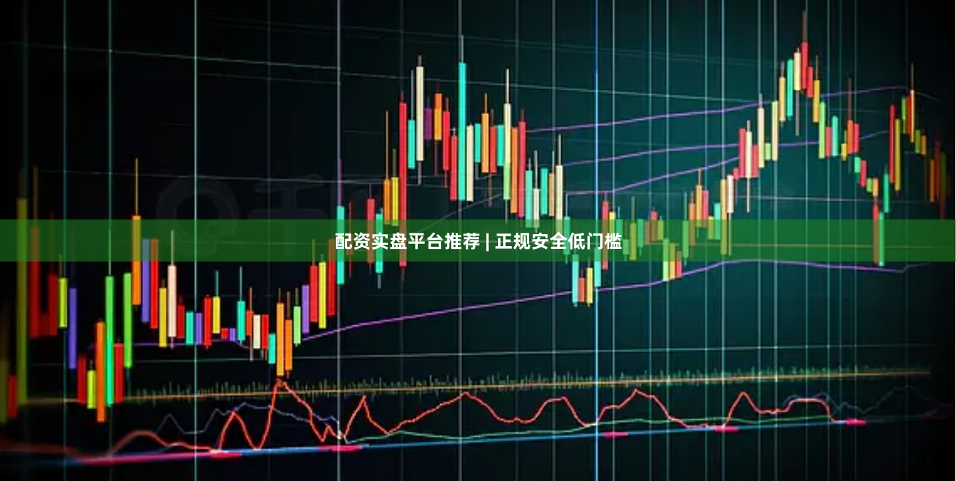 配资实盘平台推荐 | 正规安全低门槛