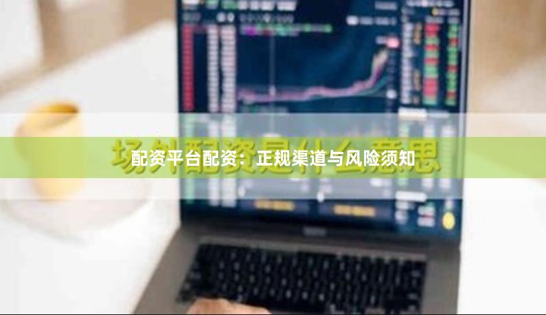 配资平台配资：正规渠道与风险须知
