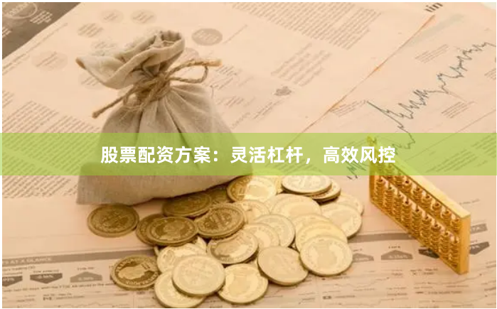 股票配资方案：灵活杠杆，高效风控