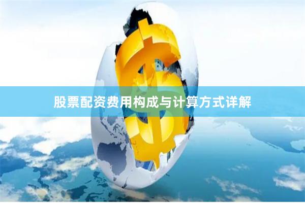 股票配资费用构成与计算方式详解