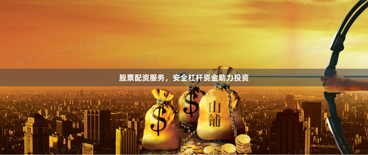 股票配资服务，安全杠杆资金助力投资