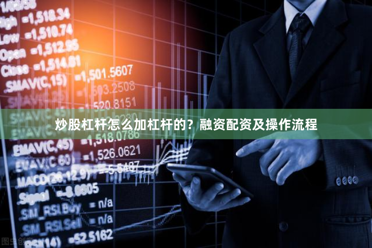炒股杠杆怎么加杠杆的？融资配资及操作流程