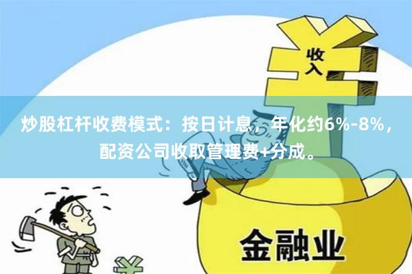 炒股杠杆收费模式：按日计息，年化约6%-8%，配资公司收取管理费+分成。