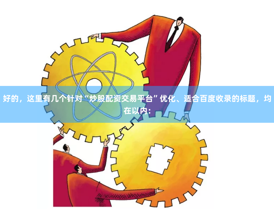 好的，这里有几个针对“炒股配资交易平台”优化、适合百度收录的标题，均在以内：