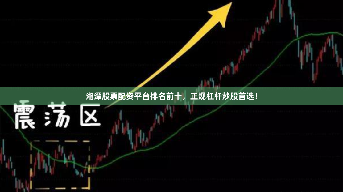 湘潭股票配资平台排名前十，正规杠杆炒股首选！