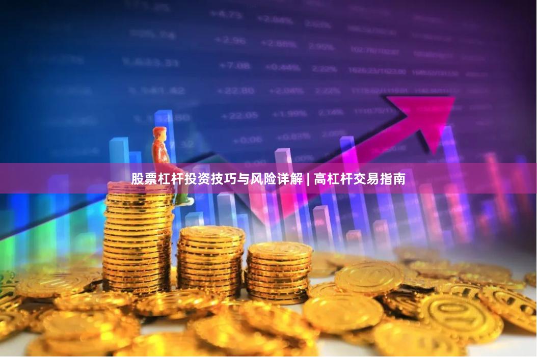 股票杠杆投资技巧与风险详解 | 高杠杆交易指南