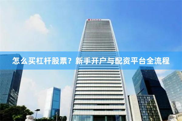 怎么买杠杆股票？新手开户与配资平台全流程
