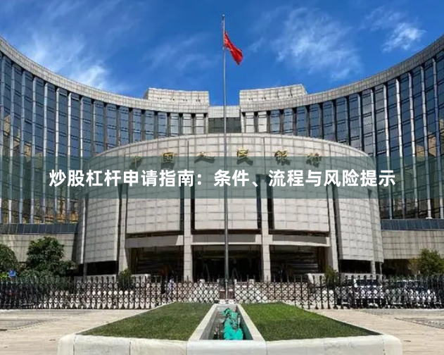 炒股杠杆申请指南：条件、流程与风险提示