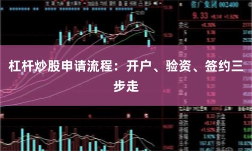 杠杆炒股申请流程：开户、验资、签约三步走