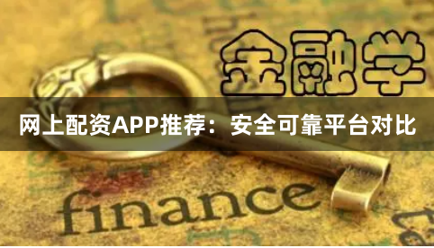 网上配资APP推荐：安全可靠平台对比