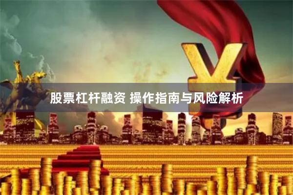 股票杠杆融资 操作指南与风险解析