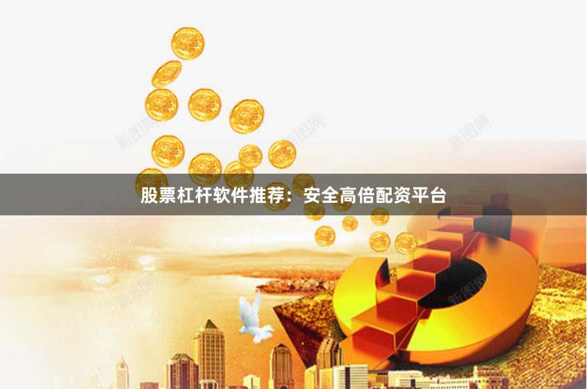 股票杠杆软件推荐:安全高倍配资平台
