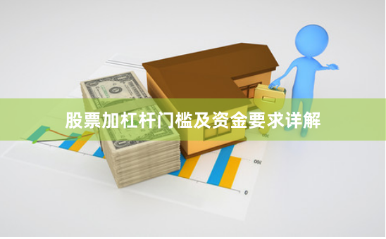 股票加杠杆门槛及资金要求详解