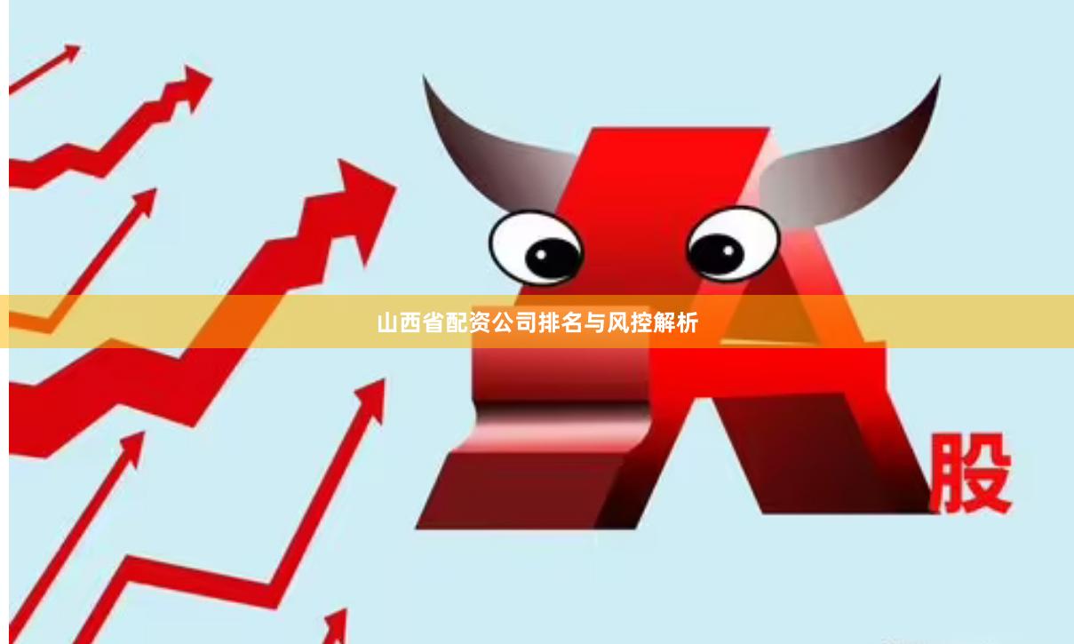 山西省配资公司排名与风控解析