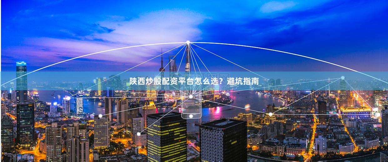 陕西炒股配资平台怎么选?避坑指南