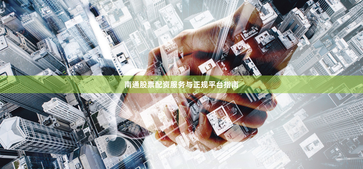 南通股票配资服务与正规平台指南