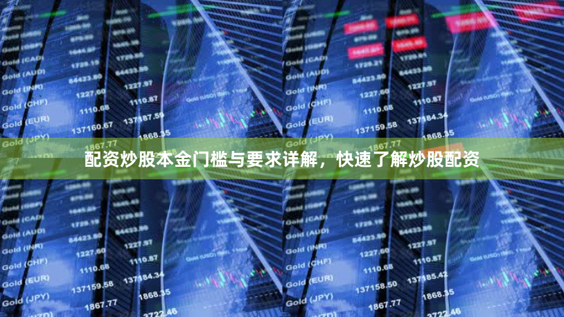 配资炒股本金门槛与要求详解，快速了解炒股配资
