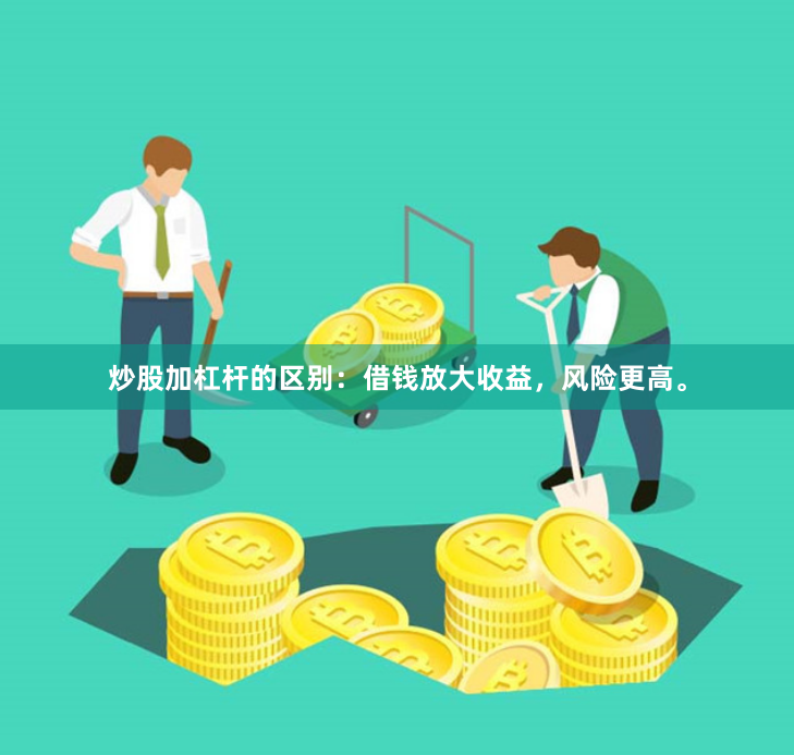 炒股加杠杆的区别：借钱放大收益，风险更高。
