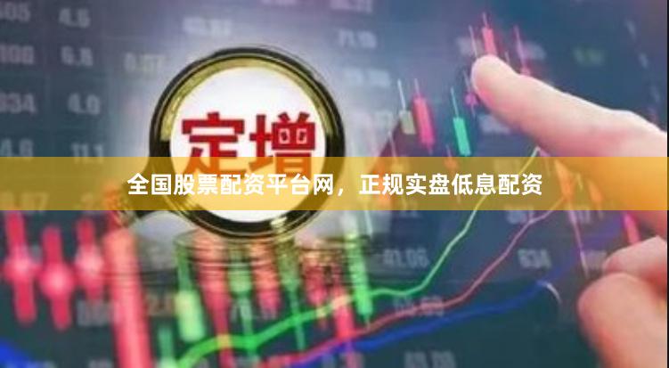 全国股票配资平台网，正规实盘低息配资
